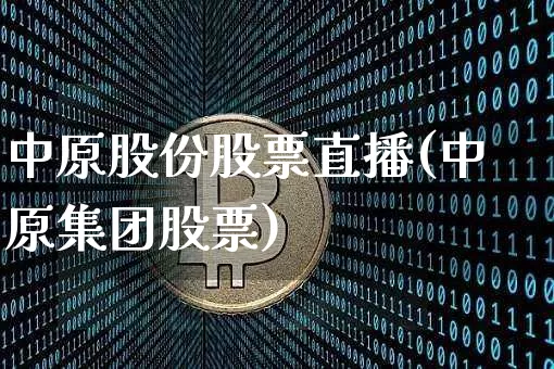 中原股份股票直播(中原集团股票)_https://www.erdeww.com_期货行情_第1张