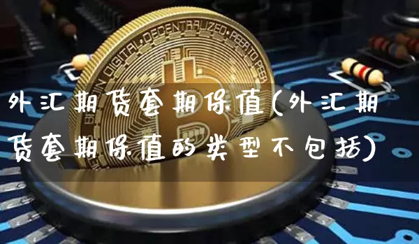 外汇期货套期保值(外汇期货套期保值的类型不包括)_https://www.erdeww.com_期货_第1张