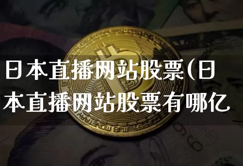 日本直播网站股票(日本直播网站股票有哪亿_https://www.erdeww.com_期货行情_第1张