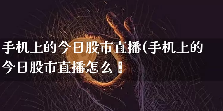 手机上的今日股市直播(手机上的今日股市直播怎么眿_https://www.erdeww.com_期货资讯_第1张
