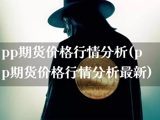 pp期货价格行情分析(pp期货价格行情分析最新)_https://www.erdeww.com_期货知识_第1张