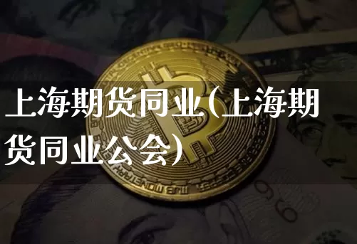 上海期货同业(上海期货同业公会)_https://www.erdeww.com_期货资讯_第1张