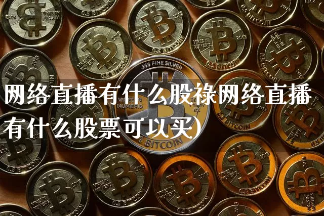 网络直播有什么股祿网络直播有什么股票可以买)_https://www.erdeww.com_期货资讯_第1张