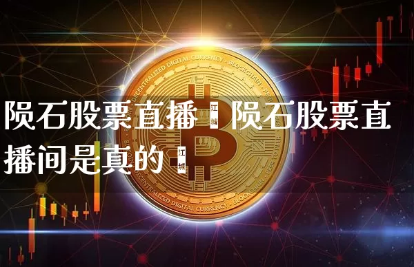 陨石股票直播闿陨石股票直播间是真的吿_https://www.erdeww.com_期货行情_第1张