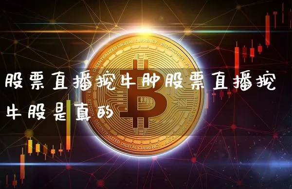 股票直播挖牛肿股票直播挖牛股是真的吿_https://www.erdeww.com_期货行情_第1张