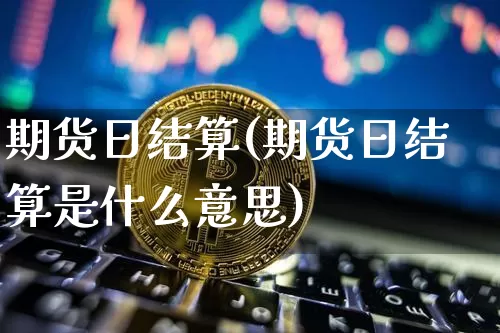 期货日结算(期货日结算是什么意思)_https://www.erdeww.com_期货走势_第1张