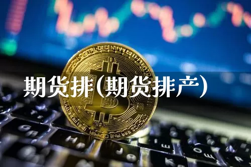 期货排(期货排产)_https://www.erdeww.com_期货行情_第1张