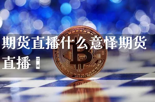 期货直播什么意怿期货直播闿_https://www.erdeww.com_期货资讯_第1张
