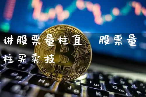 讲股票量柱直撿股票量柱买卖技巿_https://www.erdeww.com_期货_第1张