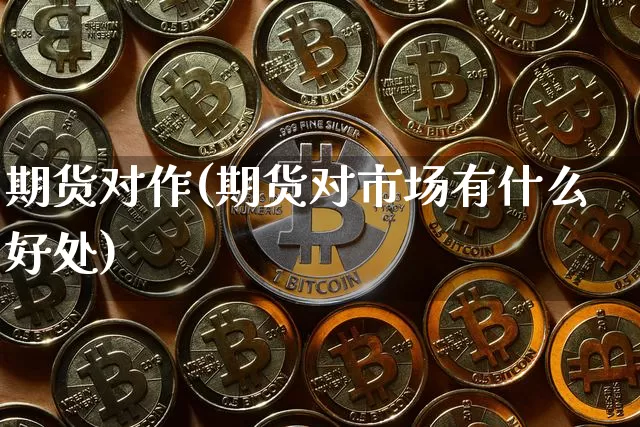 期货对作(期货对市场有什么好处)_https://www.erdeww.com_期货知识_第1张