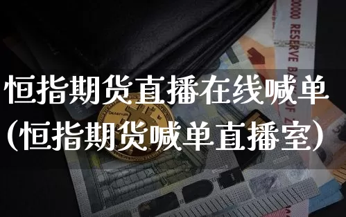 恒指期货直播在线喊单(恒指期货喊单直播室)_https://www.erdeww.com_期货走势_第1张