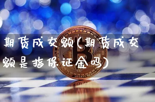 期货成交额(期货成交额是指保证金吗)_https://www.erdeww.com_期货走势_第1张