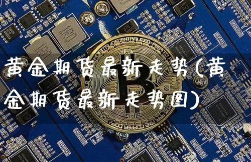 黄金期货最新走势(黄金期货最新走势图)_https://www.erdeww.com_期货_第1张
