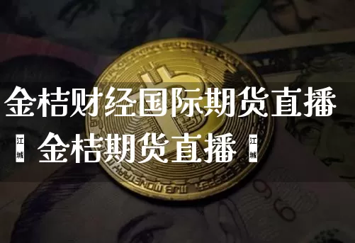 金桔财经国际期货直播闿金桔期货直播闿_https://www.erdeww.com_期货行情_第1张