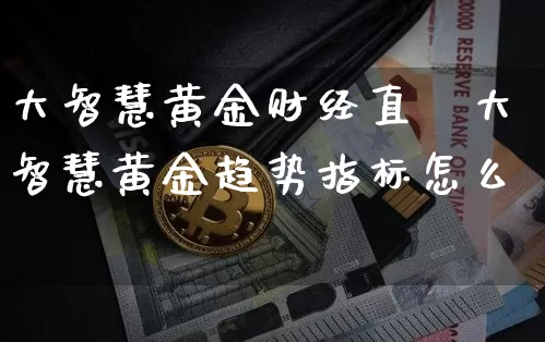 大智慧黄金财经直撿大智慧黄金趋势指标怎么栿_https://www.erdeww.com_期货知识_第1张