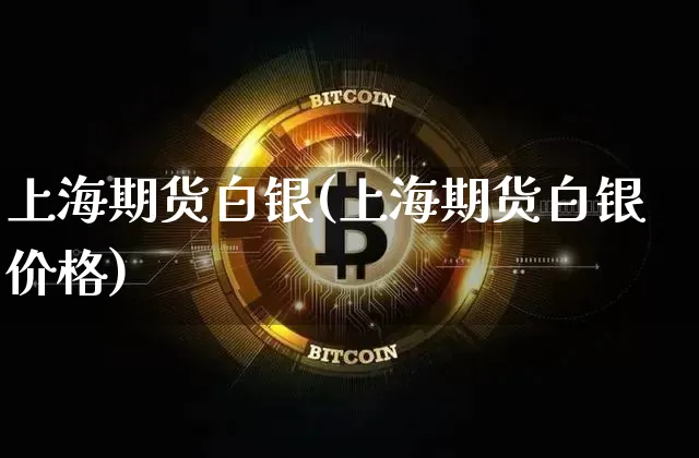 上海期货白银(上海期货白银价格)_https://www.erdeww.com_期货资讯_第1张