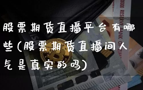 股票期货直播平台有哪些(股票期货直播间人气是真实的吗)_https://www.erdeww.com_期货资讯_第1张