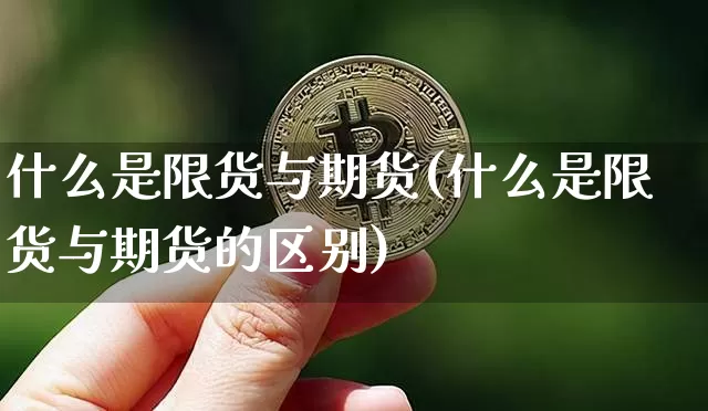 什么是限货与期货(什么是限货与期货的区别)_https://www.erdeww.com_期货资讯_第1张