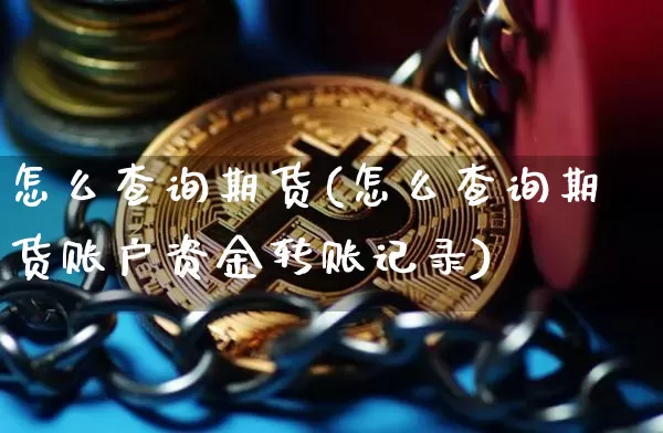 怎么查询期货(怎么查询期货账户资金转账记录)_https://www.erdeww.com_期货资讯_第1张