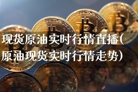 现货原油实时行情直播(原油现货实时行情走势)_https://www.erdeww.com_期货知识_第1张