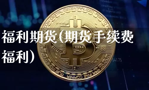 福利期货(期货手续费福利)_https://www.erdeww.com_期货行情_第1张