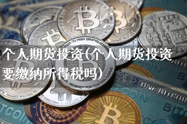 个人期货投资(个人期货投资要缴纳所得税吗)_https://www.erdeww.com_期货知识_第1张