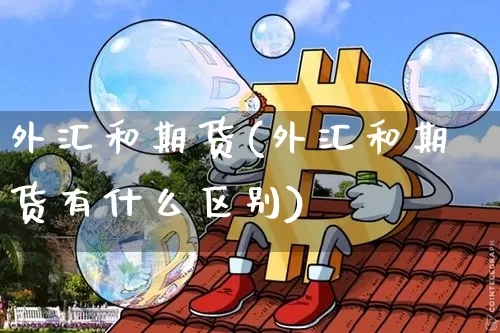 外汇和期货(外汇和期货有什么区别)_https://www.erdeww.com_期货行情_第1张