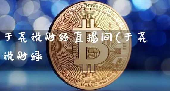 于尧说财经直播间(于尧说财绿_https://www.erdeww.com_期货行情_第1张