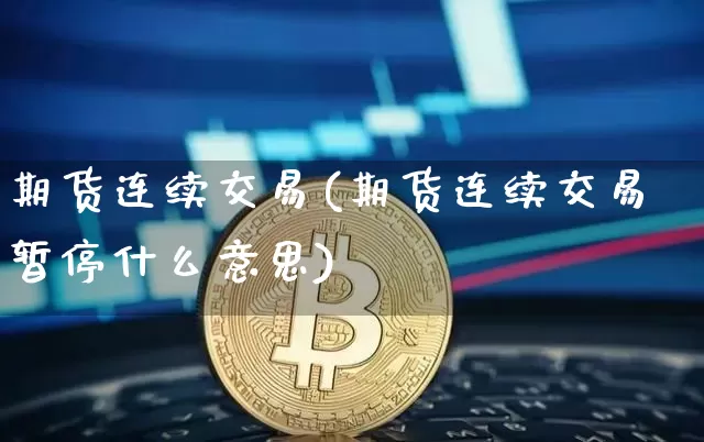 期货连续交易(期货连续交易暂停什么意思)_https://www.erdeww.com_期货行情_第1张