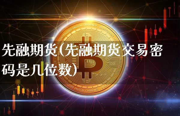 先融期货(先融期货交易密码是几位数)_https://www.erdeww.com_期货走势_第1张