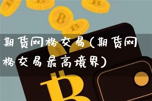 期货网格交易(期货网格交易最高境界)_https://www.erdeww.com_期货_第1张