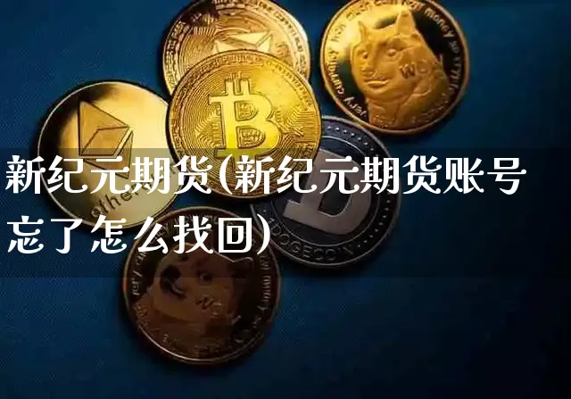 新纪元期货(新纪元期货账号忘了怎么找回)_https://www.erdeww.com_期货行情_第1张
