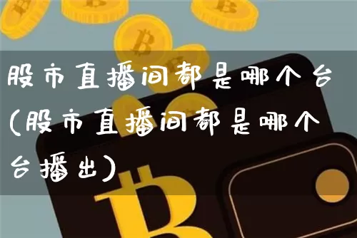 股市直播间都是哪个台(股市直播间都是哪个台播出)_https://www.erdeww.com_期货资讯_第1张