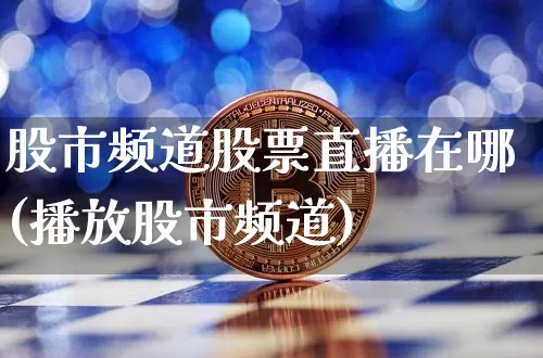 股市频道股票直播在哪(播放股市频道)_https://www.erdeww.com_期货知识_第1张
