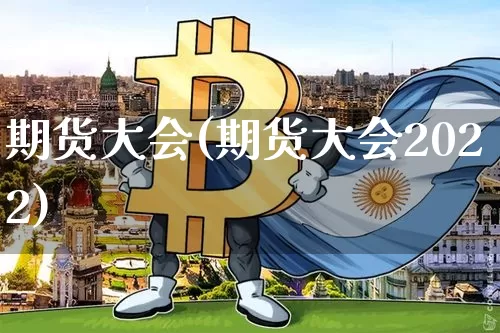 期货大会(期货大会2022)_https://www.erdeww.com_期货走势_第1张