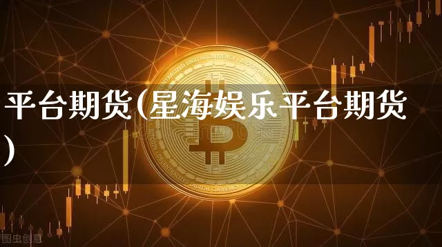 平台期货(星海娱乐平台期货)_https://www.erdeww.com_期货_第1张