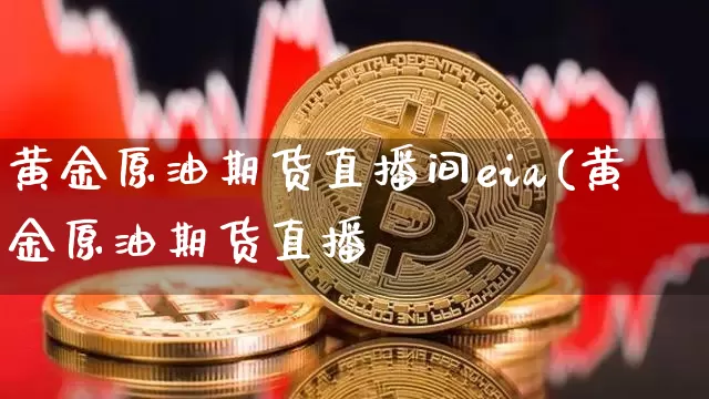黄金原油期货直播间eia(黄金原油期货直播闿_https://www.erdeww.com_期货知识_第1张