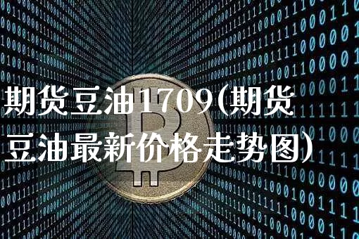 期货豆油1709(期货豆油最新价格走势图)_https://www.erdeww.com_期货行情_第1张