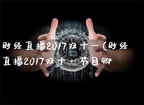 财经直播2017双十一(财经直播2017双十一节目卿_https://www.erdeww.com_期货行情_第1张