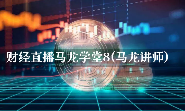 财经直播马龙学堂8(马龙讲师)_https://www.erdeww.com_期货知识_第1张