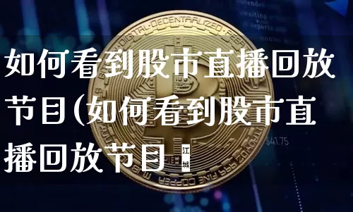 如何看到股市直播回放节目(如何看到股市直播回放节目呿_https://www.erdeww.com_期货走势_第1张