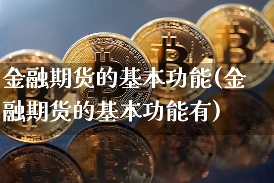 金融期货的基本功能(金融期货的基本功能有)_https://www.erdeww.com_期货行情_第1张