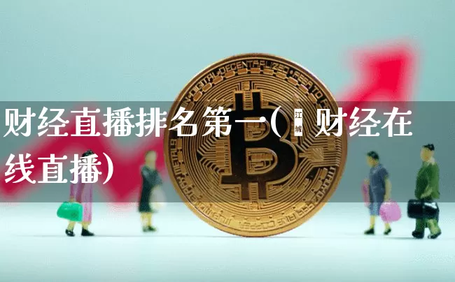 财经直播排名第一(笿财经在线直播)_https://www.erdeww.com_期货_第1张