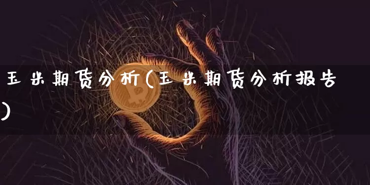 玉米期货分析(玉米期货分析报告)_https://www.erdeww.com_期货行情_第1张