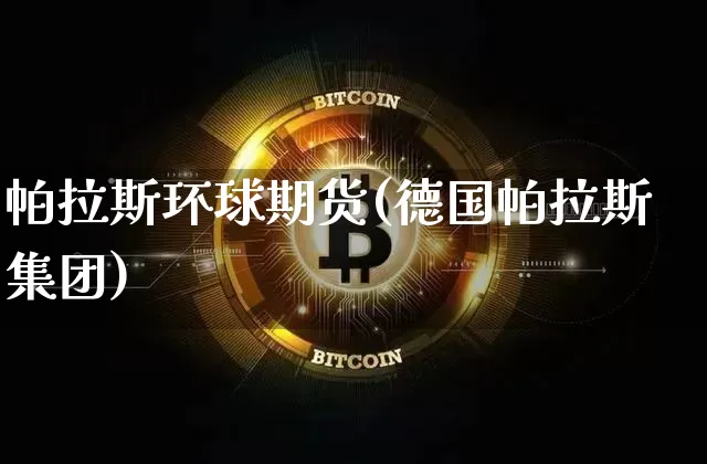 帕拉斯环球期货(德国帕拉斯集团)_https://www.erdeww.com_期货走势_第1张