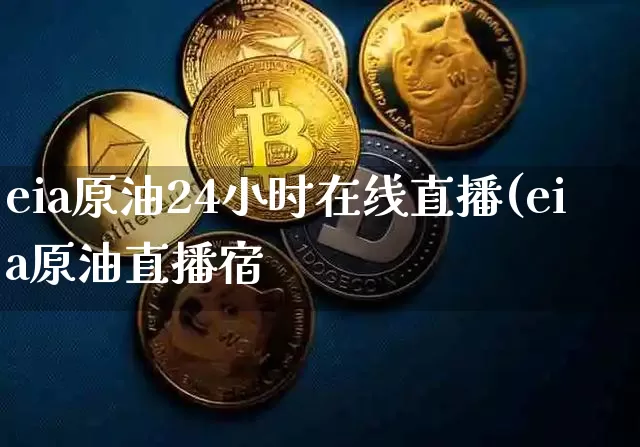 eia原油24小时在线直播(eia原油直播宿_https://www.erdeww.com_期货行情_第1张