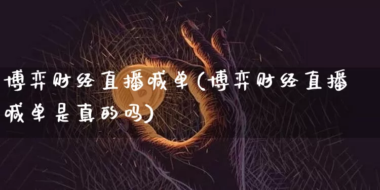 博弈财经直播喊单(博弈财经直播喊单是真的吗)_https://www.erdeww.com_期货走势_第1张
