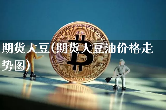 期货大豆(期货大豆油价格走势图)_https://www.erdeww.com_期货_第1张