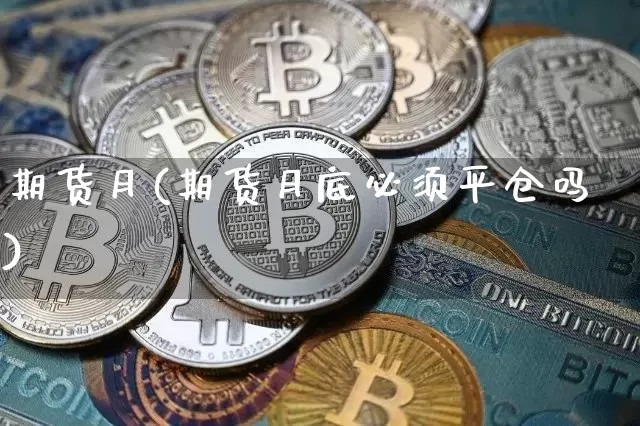 期货月(期货月底必须平仓吗)_https://www.erdeww.com_期货知识_第1张