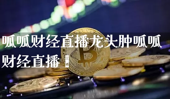 呱呱财经直播龙头肿呱呱财经直播闿_https://www.erdeww.com_期货知识_第1张
